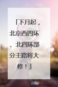 下月起，北京西四环、北四环部分主路将大修！